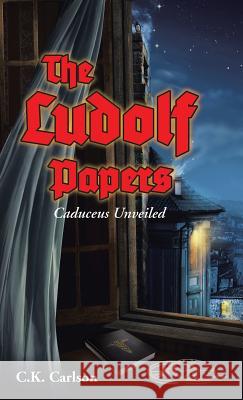 The Ludolf Papers: Caduceus Unveiled C. K. Carlson 9781512737820 WestBow Press