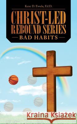 Christ-Led Rebound Series: Bad Habits Ed D. Kene D. Ewulu 9781512737912 WestBow Press