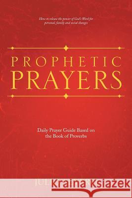 Prophetic Prayers: Daily Prayer Guide Based on the Book of Proverbs Julio Severo 9781512737967 WestBow Press