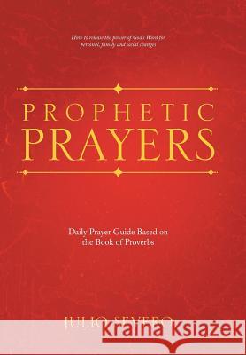 Prophetic Prayers: Daily Prayer Guide Based on the Book of Proverbs Julio Severo 9781512737974 WestBow Press
