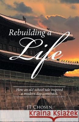 Rebuilding a Life: How an old-school tale inspired a modern day comeback. Jt Chosen 9781512738223