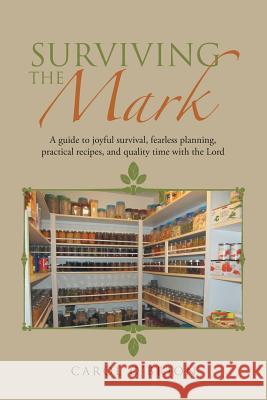 Surviving the Mark: A guide to joyful survival, fearless planning, practical recipes, and quality time with the Lord O'Brion, Carol 9781512738315 WestBow Press