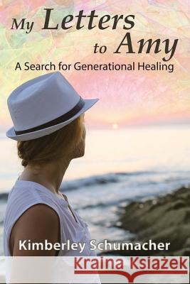 My Letters to Amy: A Search for Generational Healing Kimberley Schumacher 9781512738629