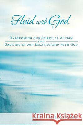 Fluid with God: Overcoming our Spiritual Autism and Growing in our Relationship with God Lynden, David J. 9781512739466 WestBow Press