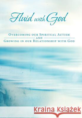 Fluid with God: Overcoming our Spiritual Autism and Growing in our Relationship with God Lynden, David J. 9781512739473 WestBow Press