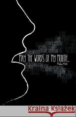 May The Words of My Mouth: Lessons from Life's Instruction Manual Moore, Ronald Alan 9781512740172 WestBow Press