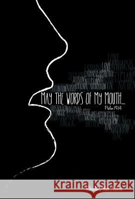 May The Words of My Mouth: Lessons from Life's Instruction Manual Moore, Ronald Alan 9781512740196 WestBow Press