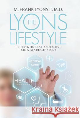 The Lyons Lifestyle: The Seven Hardest (and Easiest) Steps to a Healthy Body M Frank Lyons, II, M D 9781512740288