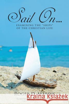 Sail On...: Examining the Ships of the Christian Life Roger D. Mardis 9781512740639