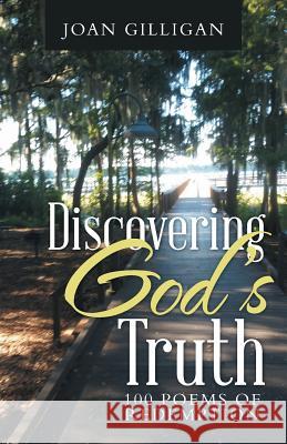 Discovering God's Truth: 100 Poems of Redemption Joan Gilligan 9781512741049 WestBow Press