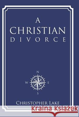 A Christian Divorce Christopher Lake 9781512742114 WestBow Press