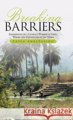 Breaking Barriers: experiences of a literacy worker in India - where the unexpected is the norm Anastasiou, Layla 9781512742176 WestBow Press