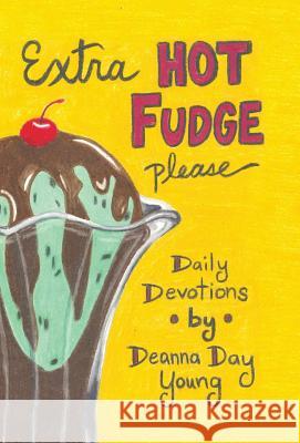 Extra Hot Fudge Please: Daily Devotions Deanna Day Young 9781512742558