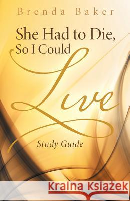 She Had to Die, So I Could Live: Study Guide Brenda Baker 9781512742596