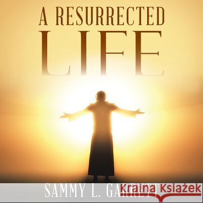 A Resurrected Life Sammy L. Garrett 9781512742664 WestBow Press