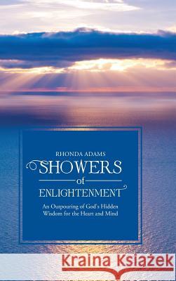 SHOWERS of ENLIGHTENMENT: An Outpouring of God's Hidden Wisdom for the Heart and Mind Rhonda Adams 9781512743579