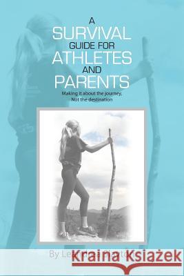 A Survival Guide for Athletes and Parents: Making It About the Journey, Not the Destination Slayton, Leandrea 9781512743777