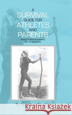 A Survival Guide for Athletes and Parents: Making It About the Journey, Not the Destination Slayton, Leandrea 9781512743784