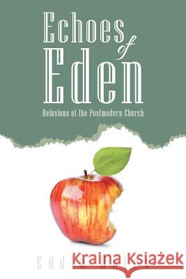 Echoes of Eden: Delusions of the Postmodern Church Eddie Dutra 9781512744828