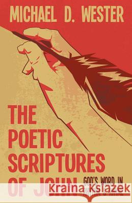 The Poetic Scriptures of John: God's Word in Rhythm & Rhyme Michael D Wester 9781512745030