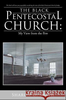 The Black Pentecostal Church: My View from the Pew Sharon D Smith 9781512745078