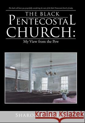 The Black Pentecostal Church: My View from the Pew Sharon D Smith 9781512745092