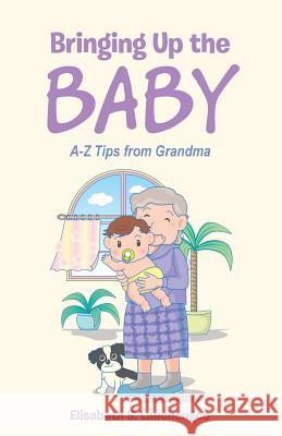 Bringing Up the Baby: A-Z Tips from Grandma Elisabeth S Lauchengco 9781512745320 WestBow Press