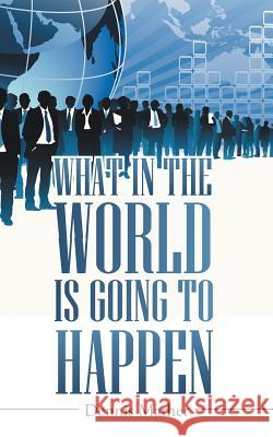 What in the World is Going to Happen Dennis Mather 9781512745580 WestBow Press