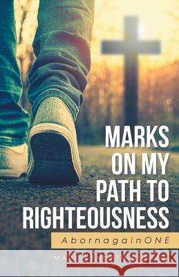 Marks On My Path To Righteousness: AbornagainONE Mark Kenneth Hill, Jr 9781512746204