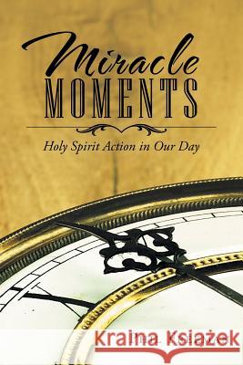 Miracle Moments: Holy Spirit Action in Our Day Phil Freeman 9781512746549 WestBow Press