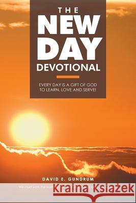 The New Day Devotional: Every day is a gift of God to learn, love and serve! David E Gundrum 9781512747171