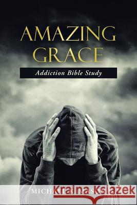 Amazing Grace Addiction Bible Study Michael K Mason 9781512747423 WestBow Press