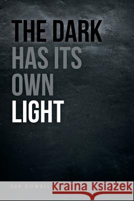 The Dark Has Its Own Light Sue Dowell 9781512747614 WestBow Press