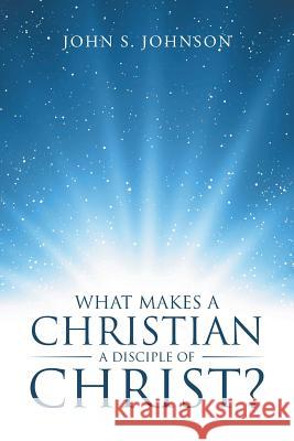 What Makes a Christian a Disciple of Christ? John S Johnson, PH. 9781512747829 WestBow Press