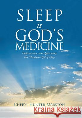 Sleep is God's Medicine: Understanding and Appreciating His Therapeutic Gift of Sleep Hunter-Marston, Cheryl 9781512748819