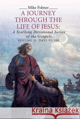 A Journey through the Life of Jesus: A Yearlong Devotional Series of the Gospels: Volume II: Days 91-180 Folmer, Mike 9781512748840