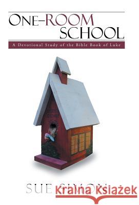 One-Room School: A Devotional Study of the Bible Book of Luke Sue Simon 9781512749304 WestBow Press