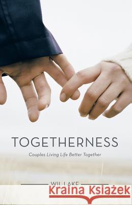 Togetherness: Couples Living Life Better Together Wil Lake 9781512749700 Westbow Press