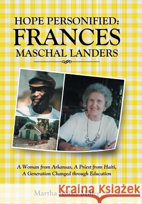 Hope Personified: Frances Maschal Landers: A Woman from Arkansas, A Priest from Haiti, A Generation Changed through Education Martha Abbey Miller 9781512750003
