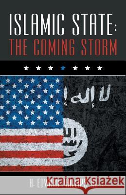 Islamic State: The Coming Storm H Edward Phillips, III 9781512750294 WestBow Press