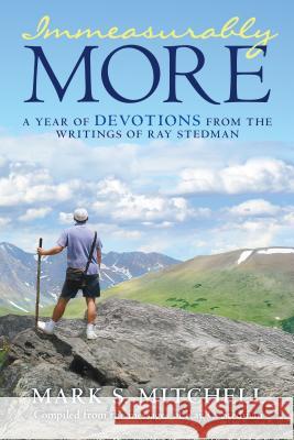 Immeasurably More: A Year of Devotions from the Writings of Ray Stedman Mark S. Mitchell 9781512751321