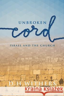 Unbroken Cord: Israel and the Church D H Withers 9781512751840 Westbow Press