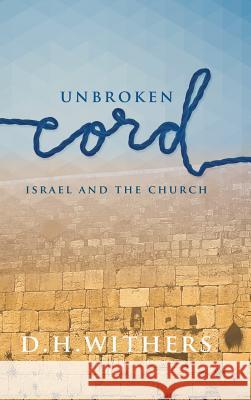 Unbroken Cord: Israel and the Church D H Withers 9781512751857 Westbow Press