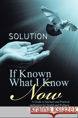 If Known What I Know Now: A Guide to Spiritual and Practical application for Health and Wellness Lee, Lorenzo 9781512752243
