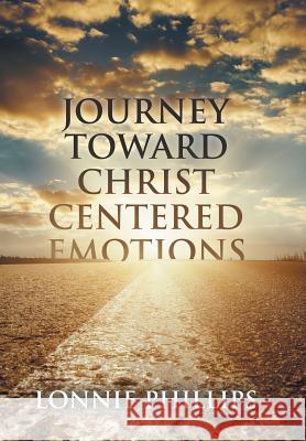 Journey Toward Christ Centered Emotions Lonnie Phillips 9781512752779 WestBow Press