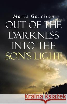 Out of the Darkness into the Son's Light Mavis Garrison 9781512753875 WestBow Press