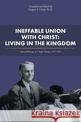 Ineffable Union with Christ: Living in the Kingdom: Selected Writings of J. Rufus Moseley, 1927-1937 Gregory S Camp, PH D 9781512754100
