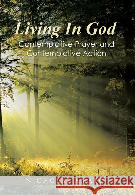 Living In God: Contemplative Prayer and Contemplative Action Nicholas Amato 9781512754261 WestBow Press