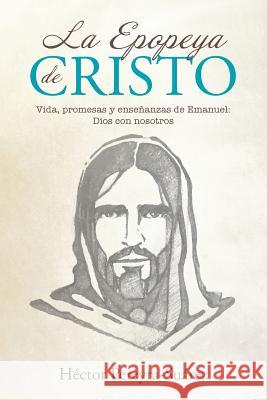 La Epopeya de Cristo: Vida, Promesas y Enseñanzas de Emanuel: Dios Con Nosotros Pereyra-Suarez, Hector 9781512754575 WestBow Press