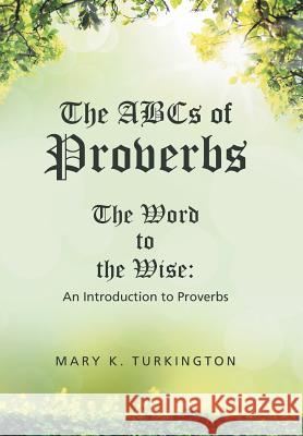 The ABCs of Proverbs: The Word to the Wise: An Introduction to Proverbs Mary K Turkington 9781512755237 WestBow Press
